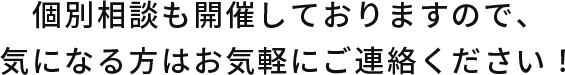 個別相談も開催しておりますので、気になる方はお気軽にご連絡ください！